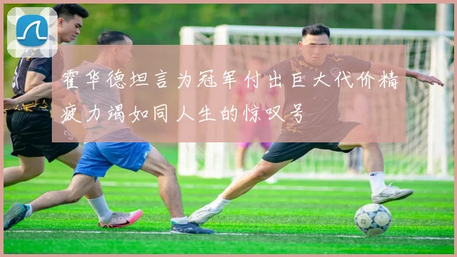 霍华德坦言为冠军付出巨大代价精疲力竭如同人生的惊叹号