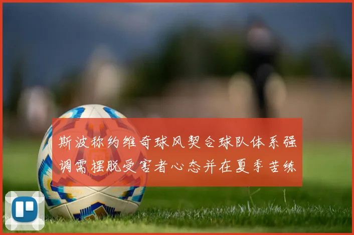 斯波称约维奇球风契合球队体系强调需摆脱受害者心态并在夏季苦练