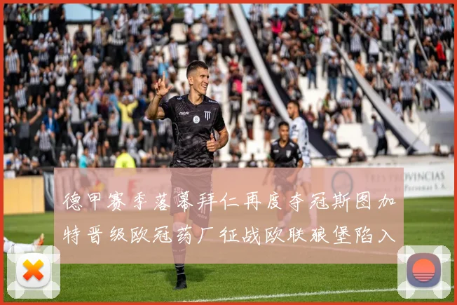 德甲赛季落幕拜仁再度夺冠斯图加特晋级欧冠药厂征战欧联狼堡陷入保级附加赛
