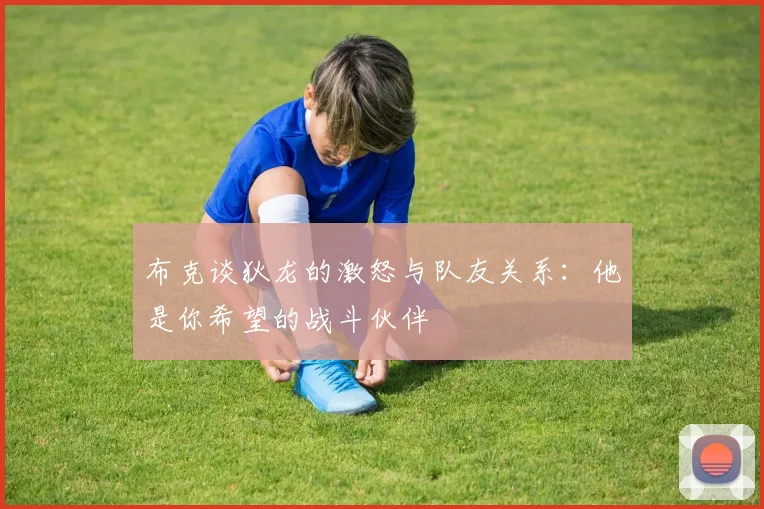 布克谈狄龙的激怒与队友关系：他是你希望的战斗伙伴