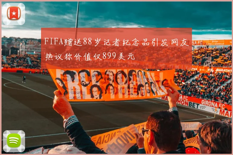 FIFA赠送88岁记者纪念品引发网友热议称价值仅899美元
