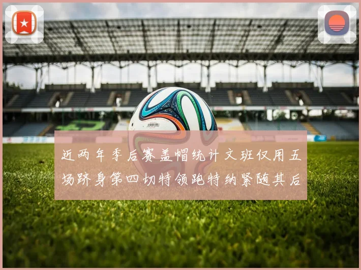 近两年季后赛盖帽统计文班仅用五场跻身第四切特领跑特纳紧随其后