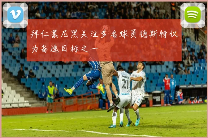 拜仁慕尼黑关注多名球员德斯特仅为备选目标之一